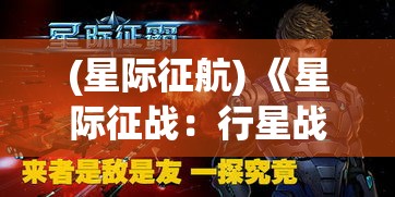 (星际征航) 《星际征战：行星战队与外星科技的终极较量，揭秘宇宙的未知奥秘》——揭开星际冲突背后的深层原因。